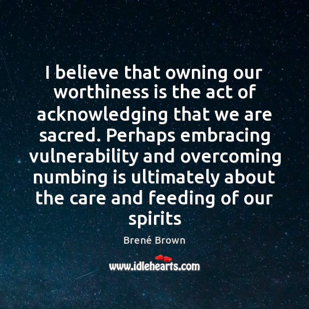 I believe that owning our worthiness is the act of acknowledging that Brené Brown Picture Quote