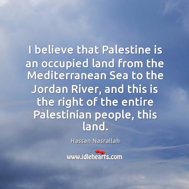 I believe that palestine is an occupied land from the mediterranean sea to the jordan river Image