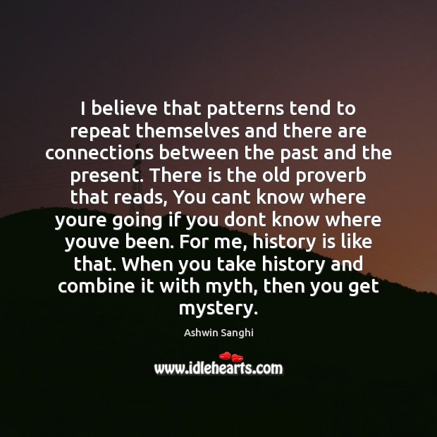 I believe that patterns tend to repeat themselves and there are connections Ashwin Sanghi Picture Quote