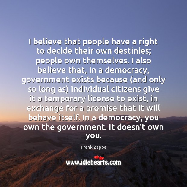 I believe that people have a right to decide their own destinies; Frank Zappa Picture Quote