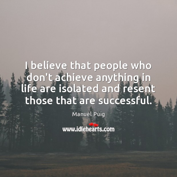 I believe that people who don’t achieve anything in life are isolated Manuel Puig Picture Quote