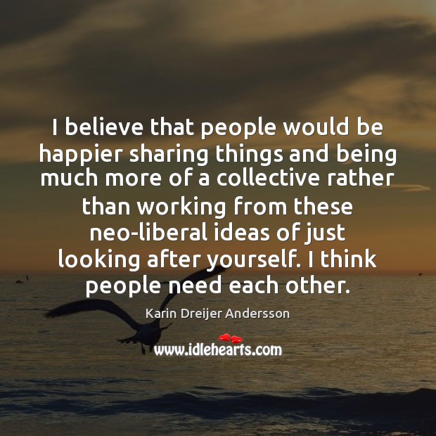 I believe that people would be happier sharing things and being much Karin Dreijer Andersson Picture Quote