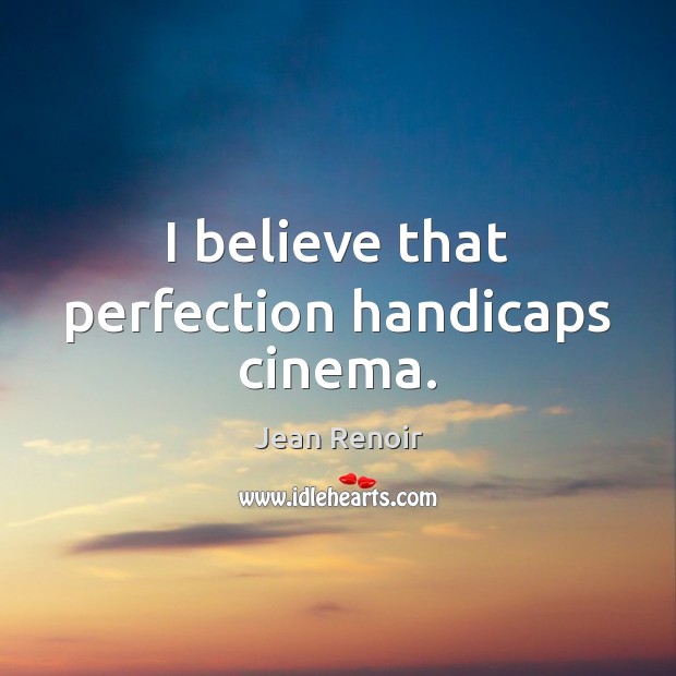 I believe that perfection handicaps cinema. Jean Renoir Picture Quote