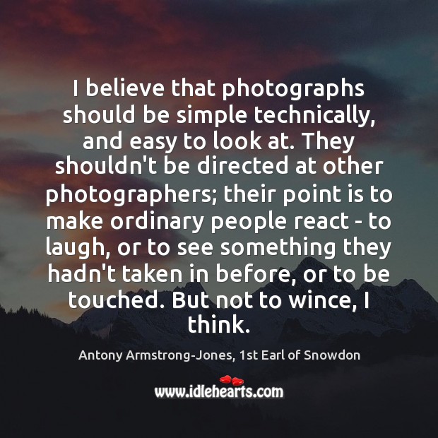 I believe that photographs should be simple technically, and easy to look Antony Armstrong-Jones, 1st Earl of Snowdon Picture Quote