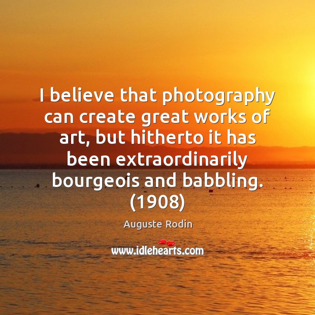I believe that photography can create great works of art, but hitherto Image