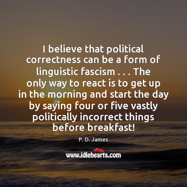 I believe that political correctness can be a form of linguistic fascism . . . Image