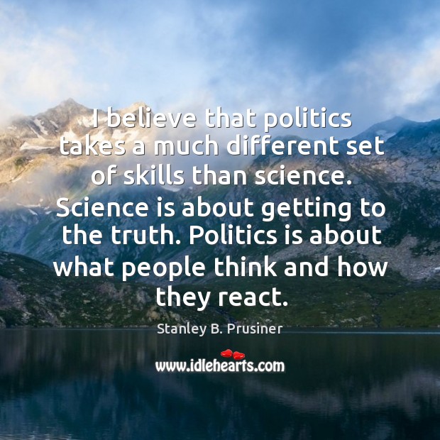 I believe that politics takes a much different set of skills than Stanley B. Prusiner Picture Quote
