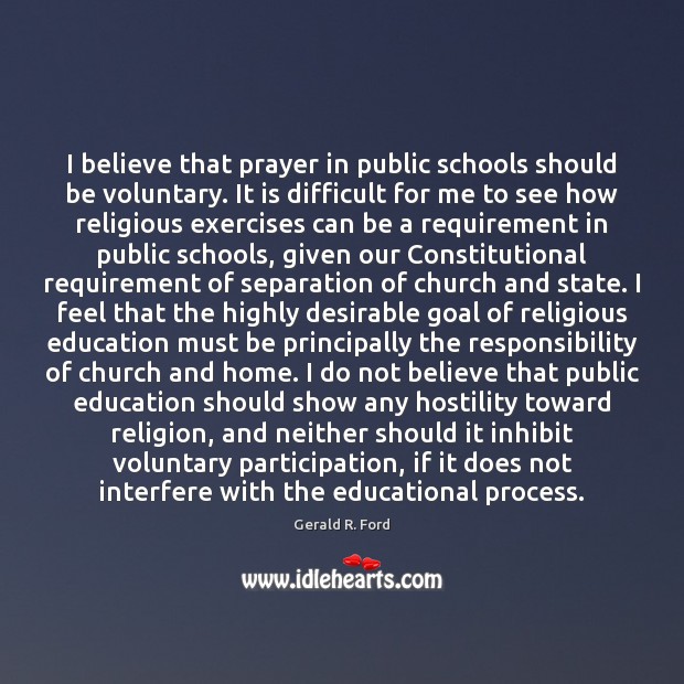 I believe that prayer in public schools should be voluntary. It is Gerald R. Ford Picture Quote