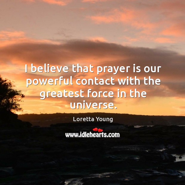 I believe that prayer is our powerful contact with the greatest force in the universe. Prayer Quotes Image