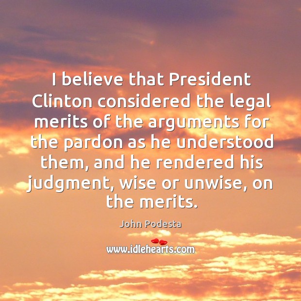 I believe that president clinton considered the legal merits of the arguments for the Legal Quotes Image