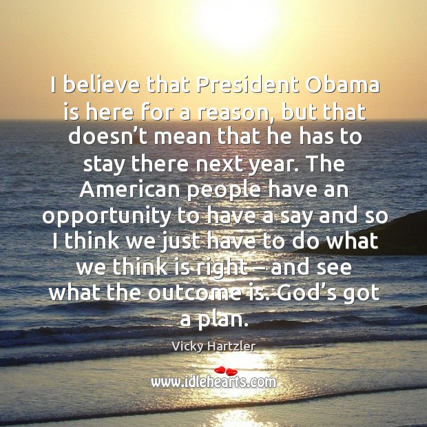 I believe that president obama is here for a reason, but that doesn’t mean that Vicky Hartzler Picture Quote