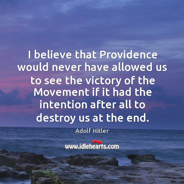 I believe that Providence would never have allowed us to see the Adolf Hitler Picture Quote