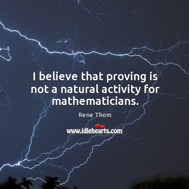 I believe that proving is not a natural activity for mathematicians. Rene Thom Picture Quote