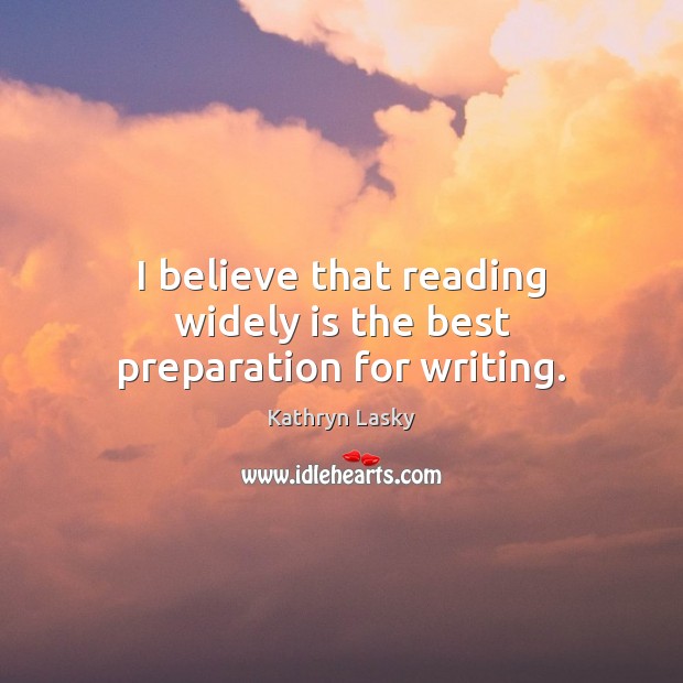 I believe that reading widely is the best preparation for writing. Kathryn Lasky Picture Quote