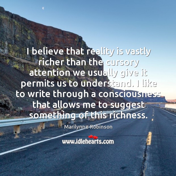 I believe that reality is vastly richer than the cursory attention we Marilynne Robinson Picture Quote