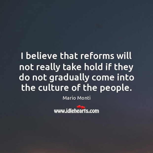 I believe that reforms will not really take hold if they do Mario Monti Picture Quote