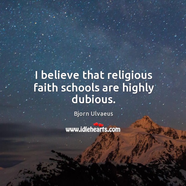 I believe that religious faith schools are highly dubious. Bjorn Ulvaeus Picture Quote
