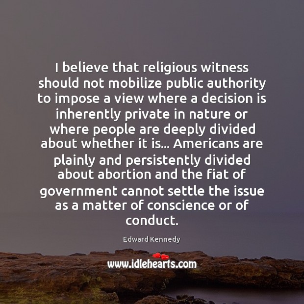 I believe that religious witness should not mobilize public authority to impose Edward Kennedy Picture Quote