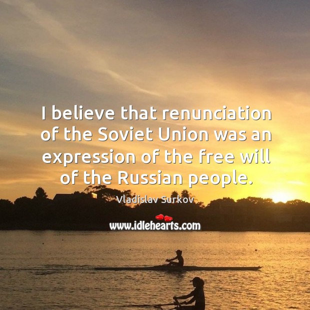 I believe that renunciation of the Soviet Union was an expression of Vladislav Surkov Picture Quote