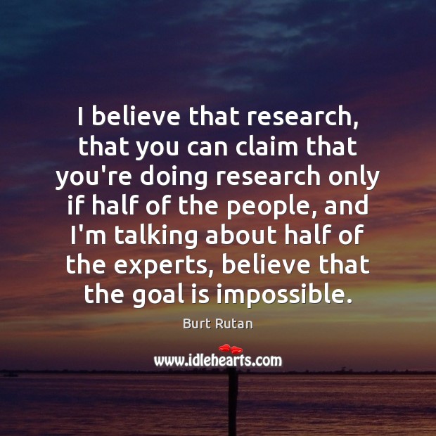 I believe that research, that you can claim that you’re doing research Burt Rutan Picture Quote