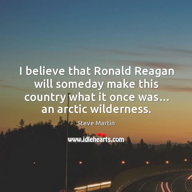 I believe that ronald reagan will someday make this country what it once was… an arctic wilderness. Image