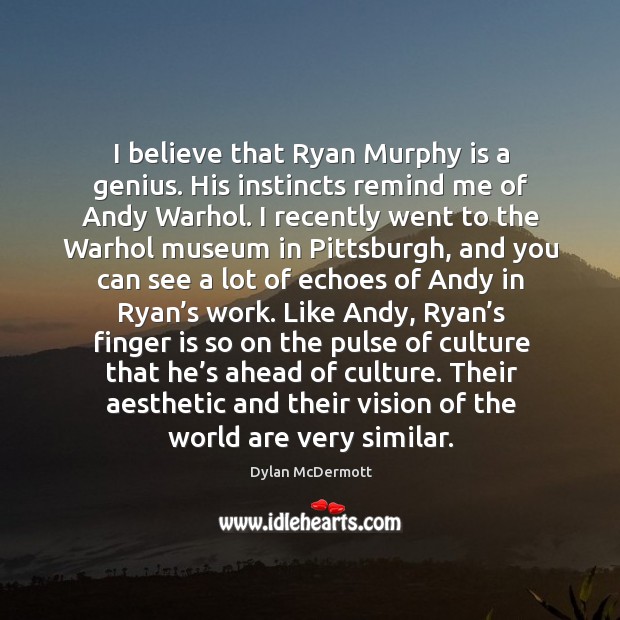 I believe that ryan murphy is a genius. His instincts remind me of andy warhol. Dylan McDermott Picture Quote
