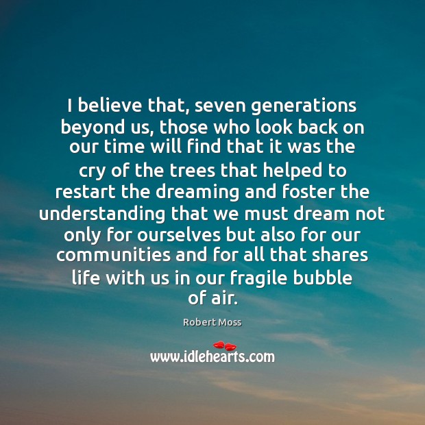I believe that, seven generations beyond us, those who look back on Robert Moss Picture Quote