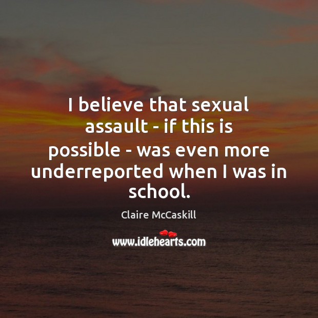I believe that sexual assault – if this is possible – was Claire McCaskill Picture Quote