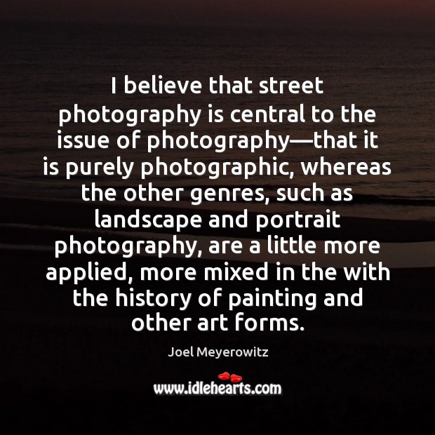 I believe that street photography is central to the issue of photography— Joel Meyerowitz Picture Quote
