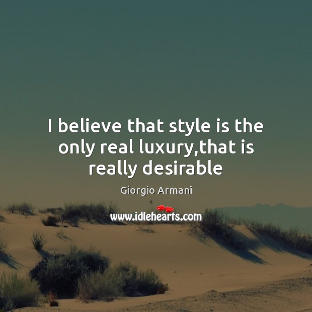 I believe that style is the only real luxury,that is really desirable Image
