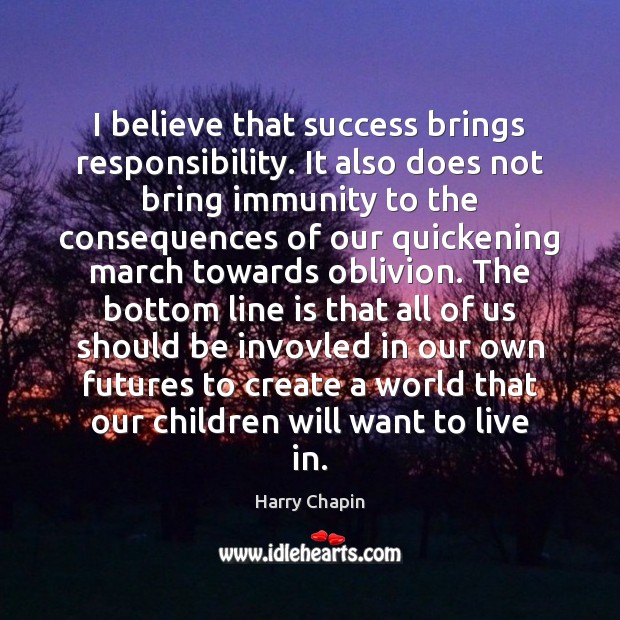 I believe that success brings responsibility. It also does not bring immunity Harry Chapin Picture Quote