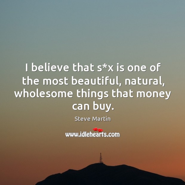 I believe that s*x is one of the most beautiful, natural, wholesome things that money can buy. Image