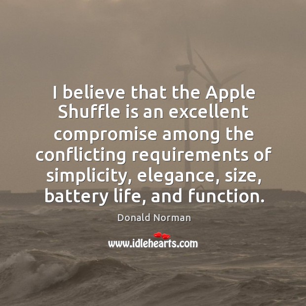 I believe that the apple shuffle is an excellent compromise among the conflicting requirements of simplicity Donald Norman Picture Quote
