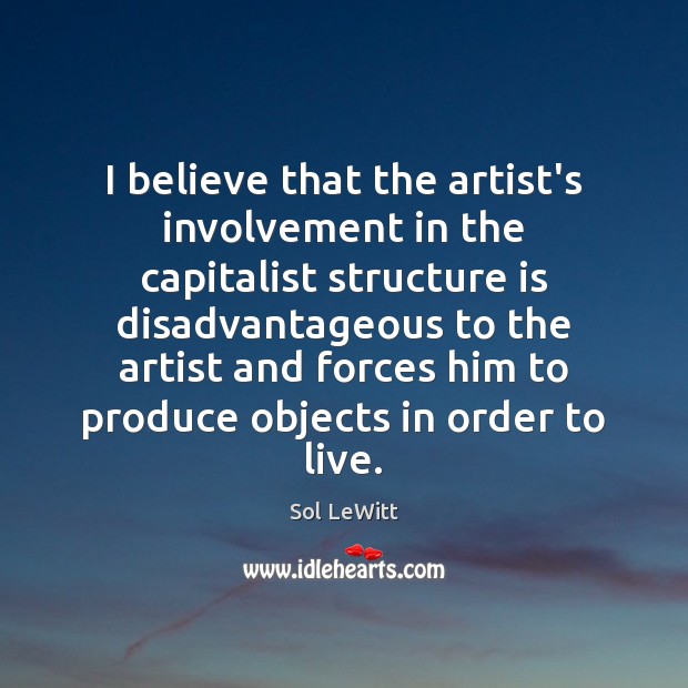 I believe that the artist’s involvement in the capitalist structure is disadvantageous Sol LeWitt Picture Quote