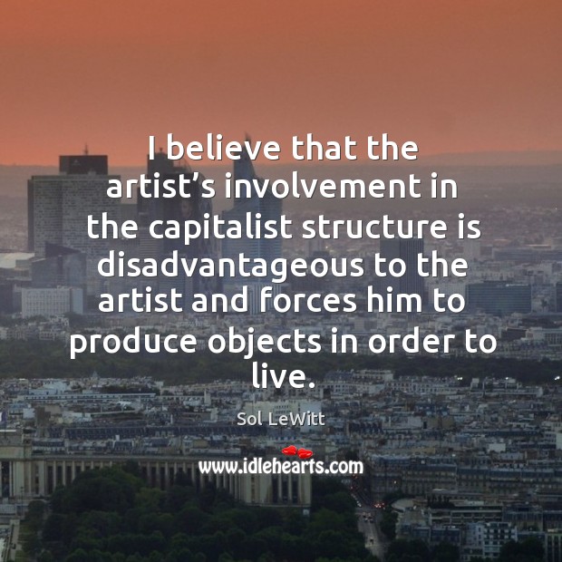 I believe that the artist’s involvement in the capitalist structure is disadvantageous to Sol LeWitt Picture Quote