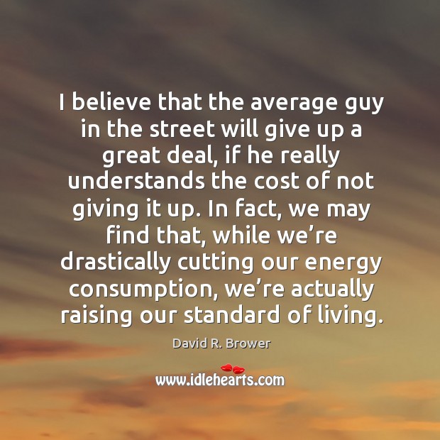 I believe that the average guy in the street will give up a great deal David R. Brower Picture Quote