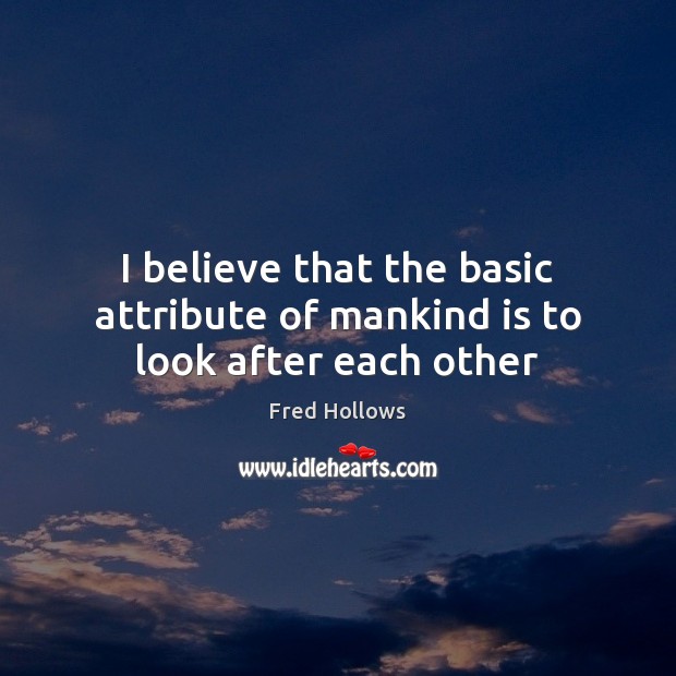I believe that the basic attribute of mankind is to look after each other Fred Hollows Picture Quote
