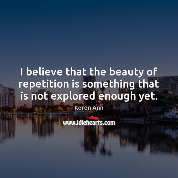 I believe that the beauty of repetition is something that is not explored enough yet. Keren Ann Picture Quote