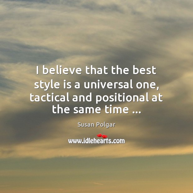 I believe that the best style is a universal one, tactical and Susan Polgar Picture Quote