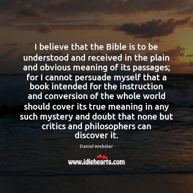 I believe that the Bible is to be understood and received in Daniel Webster Picture Quote