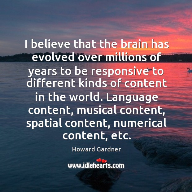 I believe that the brain has evolved over millions of years to be responsive to different Howard Gardner Picture Quote