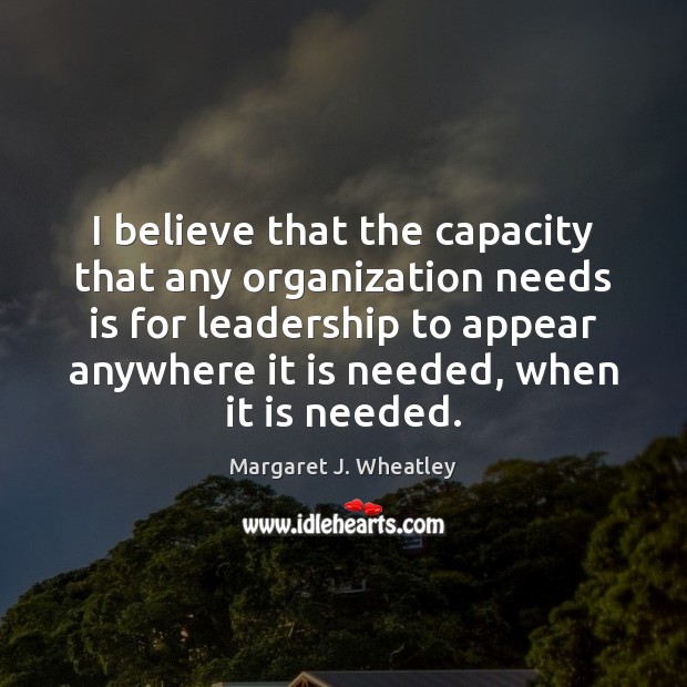 I believe that the capacity that any organization needs is for leadership Margaret J. Wheatley Picture Quote