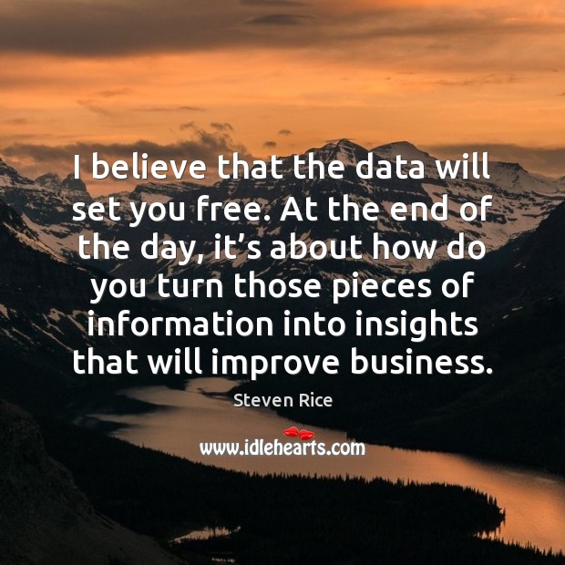 I believe that the data will set you free. At the end Steven Rice Picture Quote