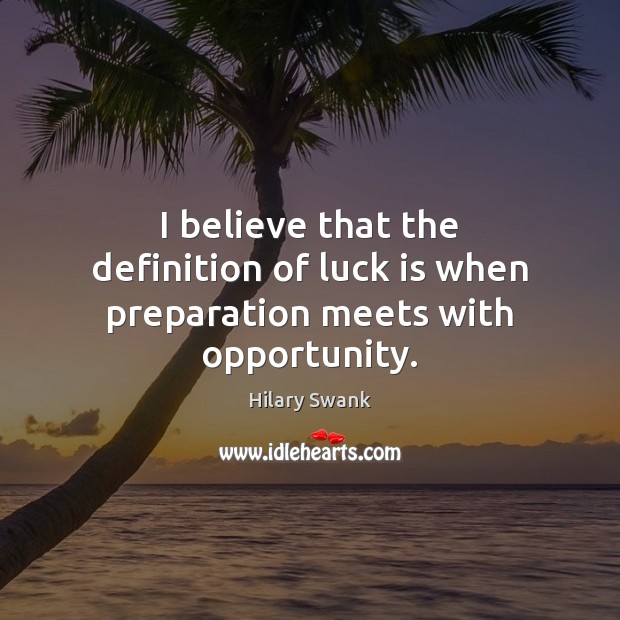 I believe that the definition of luck is when preparation meets with opportunity. Hilary Swank Picture Quote
