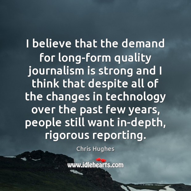 I believe that the demand for long-form quality journalism is strong and Chris Hughes Picture Quote