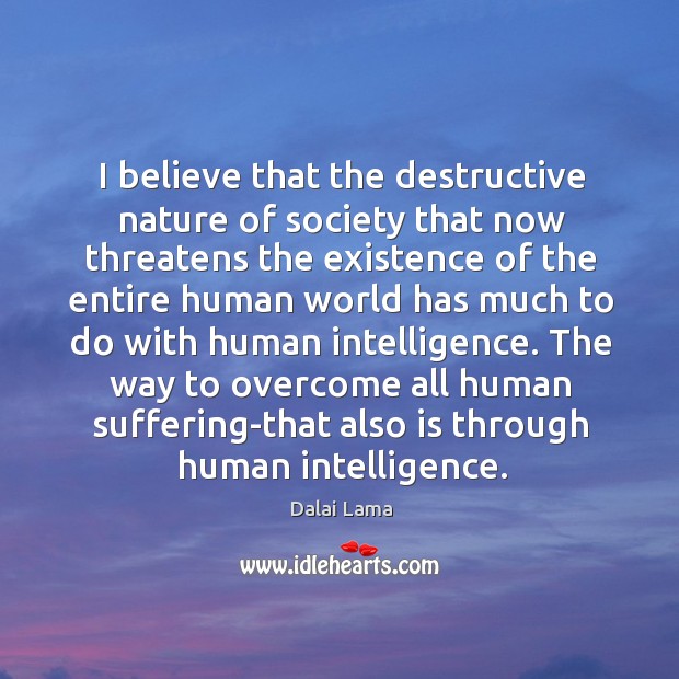 I believe that the destructive nature of society that now threatens the Dalai Lama Picture Quote