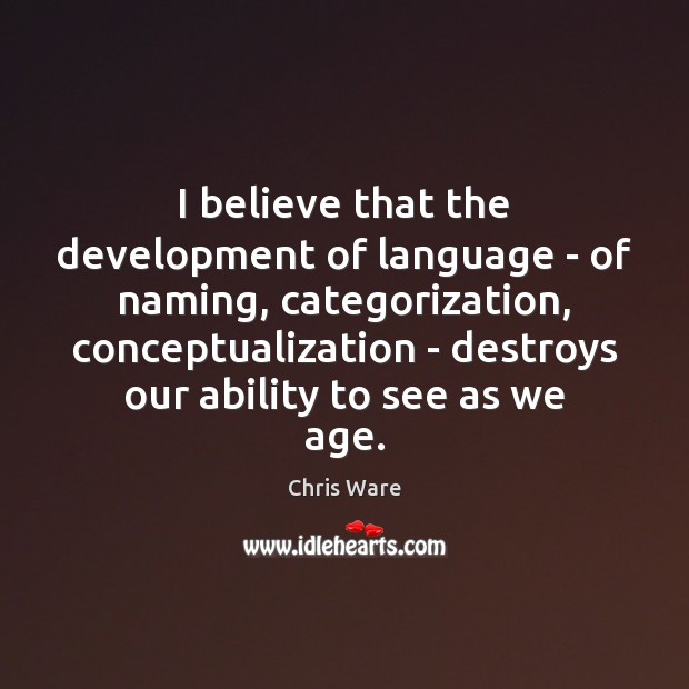I believe that the development of language – of naming, categorization, conceptualization Chris Ware Picture Quote