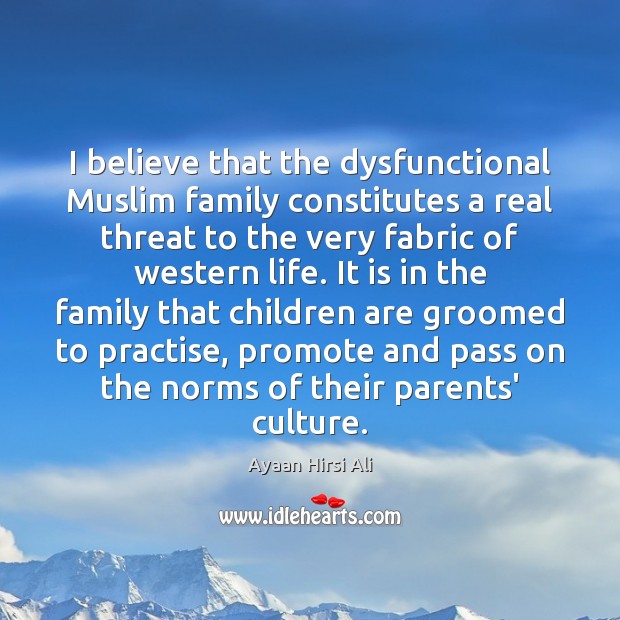 I believe that the dysfunctional Muslim family constitutes a real threat to Ayaan Hirsi Ali Picture Quote