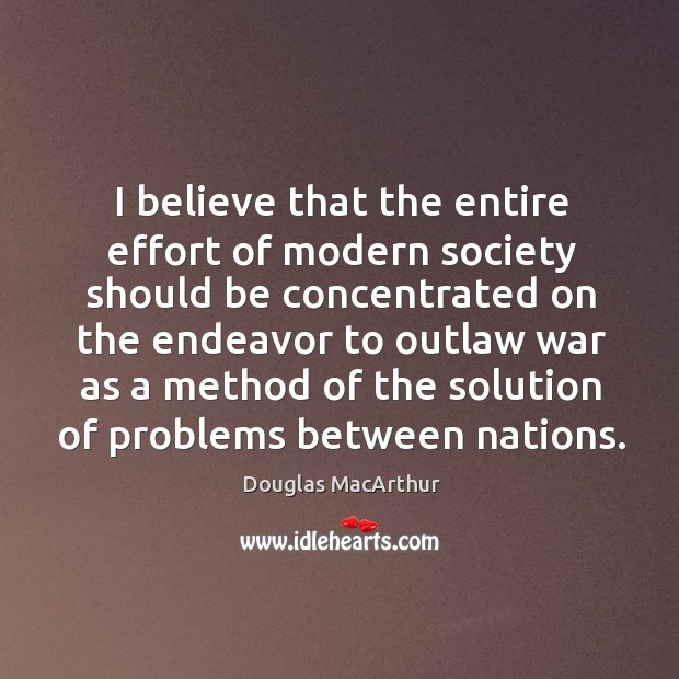 I believe that the entire effort of modern society should be concentrated on the endeavor to Effort Quotes Image