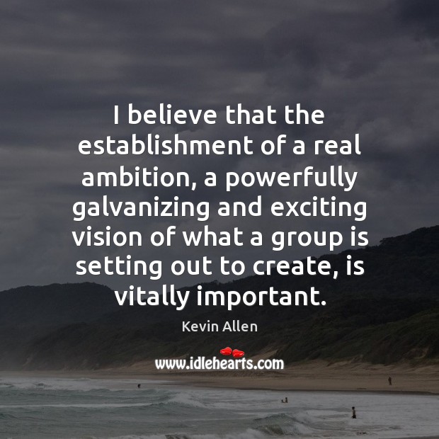 I believe that the establishment of a real ambition, a powerfully galvanizing Image